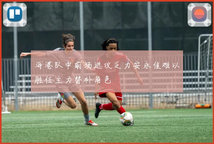 海港队中前场进攻乏力安永佳难以胜任主力替补角色