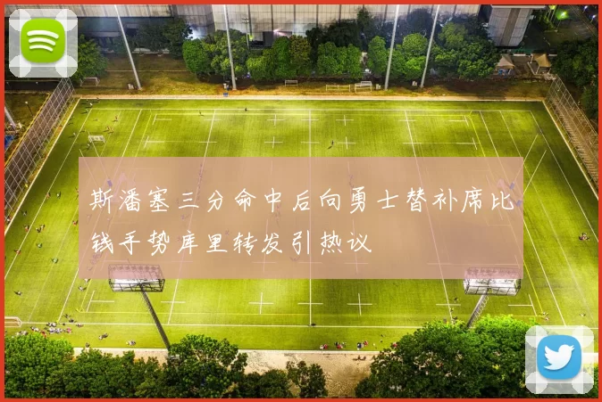 斯潘塞三分命中后向勇士替补席比钱手势库里转发引热议