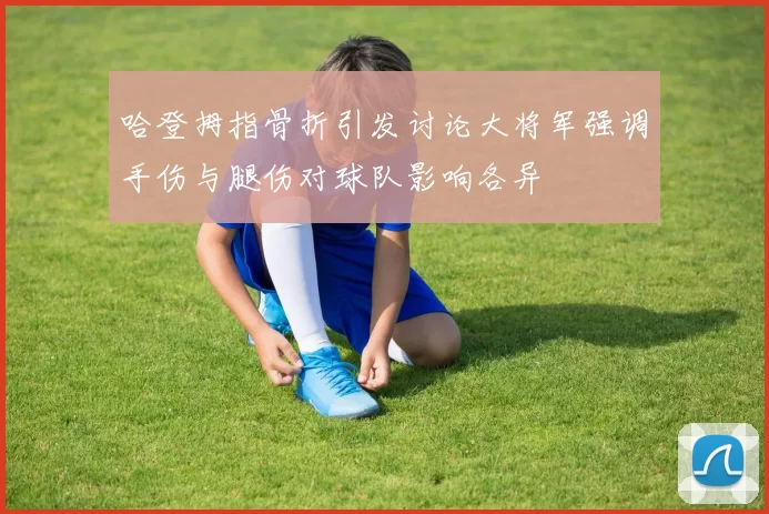 哈登拇指骨折引发讨论大将军强调手伤与腿伤对球队影响各异