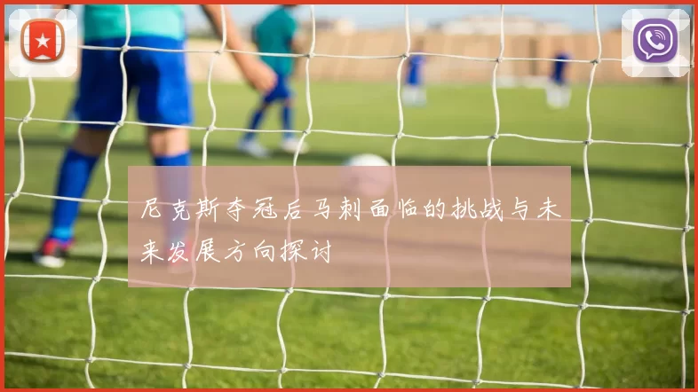 尼克斯夺冠后马刺面临的挑战与未来发展方向探讨
