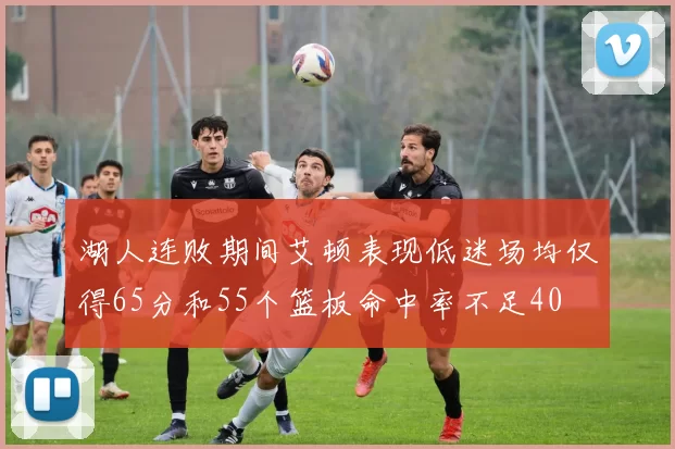 湖人连败期间艾顿表现低迷场均仅得65分和55个篮板命中率不足40