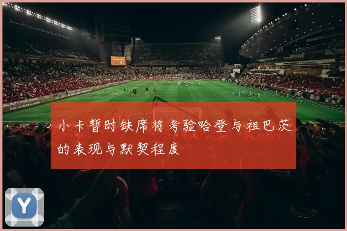 小卡暂时缺席将考验哈登与祖巴茨的表现与默契程度