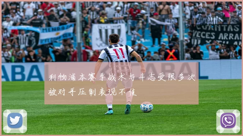 利物浦本赛季战术与斗志受限多次被对手压制表现不佳