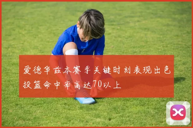 爱德华兹本赛季关键时刻表现出色投篮命中率高达70以上