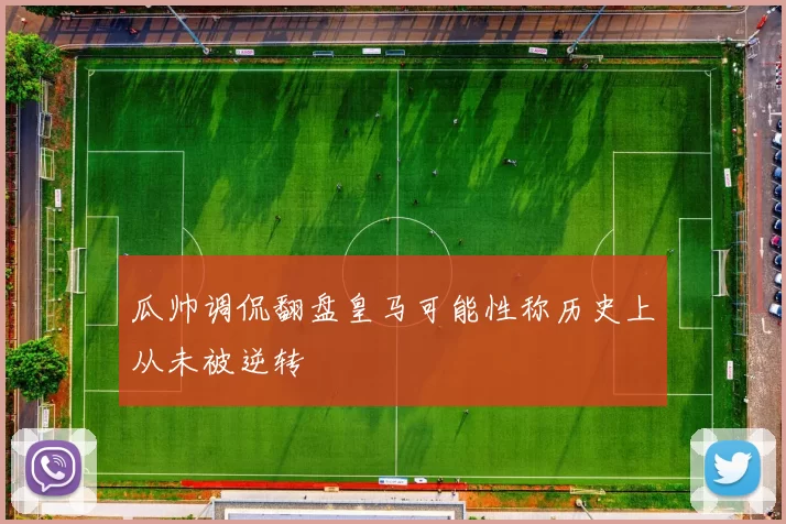瓜帅调侃翻盘皇马可能性称历史上从未被逆转