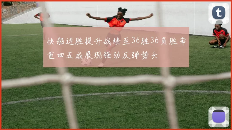 快船连胜提升战绩至36胜36负胜率重回五成展现强劲反弹势头