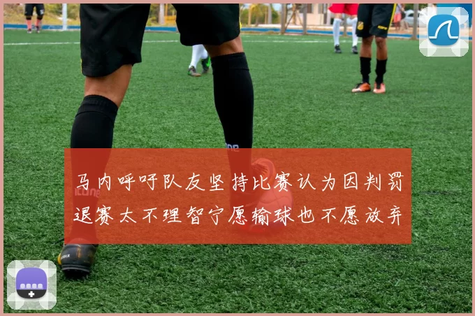 马内呼吁队友坚持比赛认为因判罚退赛太不理智宁愿输球也不愿放弃