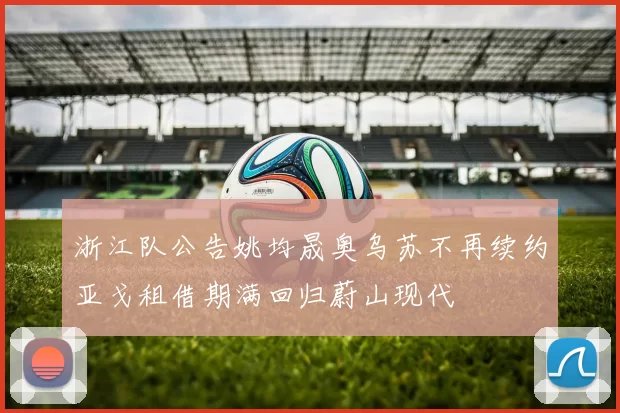 浙江队公告姚均晟奥乌苏不再续约亚戈租借期满回归蔚山现代