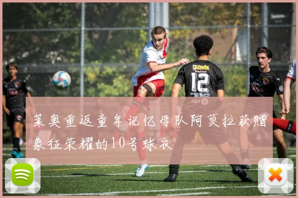 莱奥重返童年记忆母队阿莫拉获赠象征荣耀的10号球衣