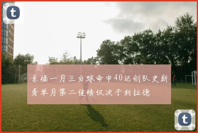 乐福一月三分球命中40记创队史新秀单月第二佳绩仅次于利拉德